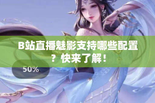 B站直播魅影支持哪些配置？快来了解！