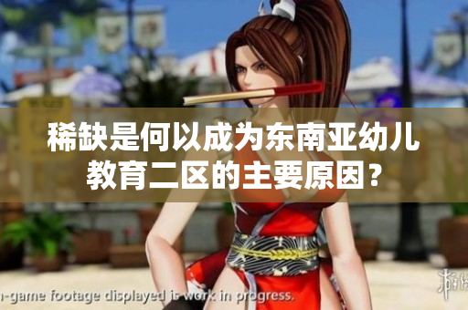 稀缺是何以成为东南亚幼儿教育二区的主要原因？