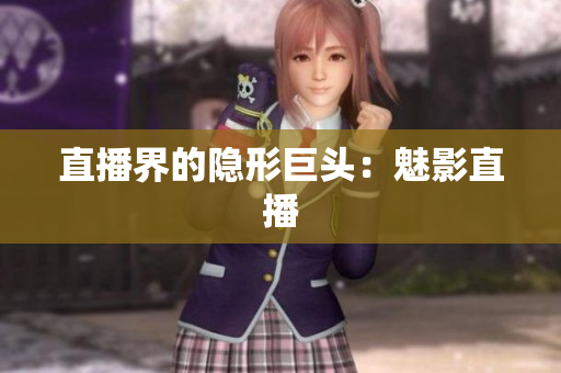直播界的隐形巨头：魅影直播