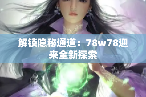解锁隐秘通道：78w78迎来全新探索