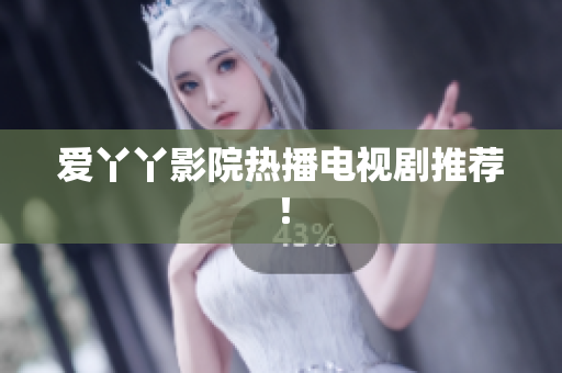 爱丫丫影院热播电视剧推荐！