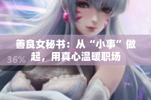 善良女秘书：从“小事”做起，用真心温暖职场