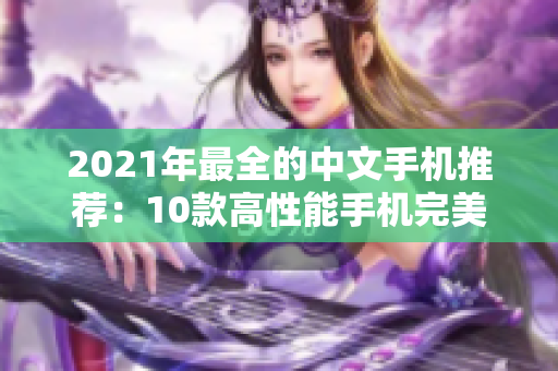 2021年最全的中文手机推荐：10款高性能手机完美搭配