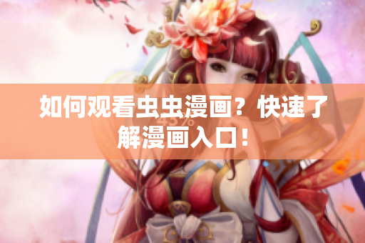 如何观看虫虫漫画？快速了解漫画入口！