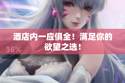 酒店内一应俱全！满足你的欲望之选！