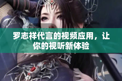 罗志祥代言的视频应用，让你的视听新体验