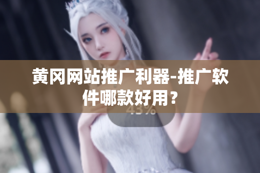 黄冈网站推广利器-推广软件哪款好用？