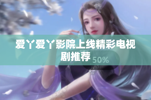 爱丫爱丫影院上线精彩电视剧推荐