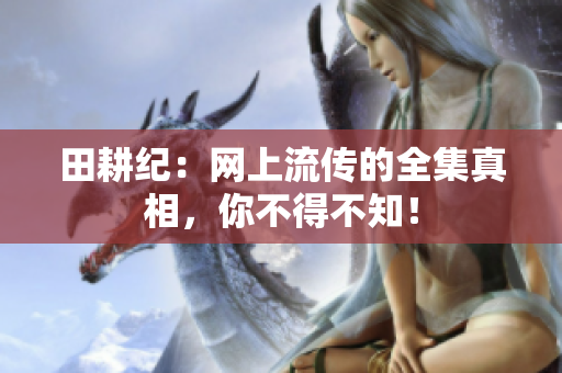 田耕纪：网上流传的全集真相，你不得不知！
