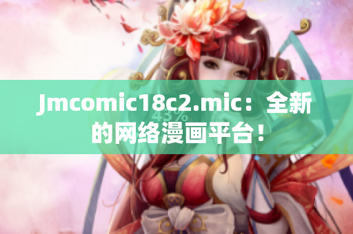 Jmcomic18c2.mic：全新的网络漫画平台！