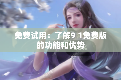 免费试用：了解9 1免费版的功能和优势