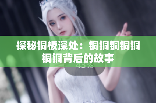 探秘铜板深处：铜铜铜铜铜铜铜背后的故事