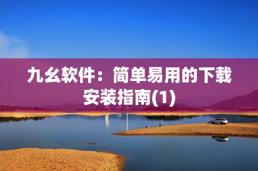 九幺软件：简单易用的下载安装指南(1)
