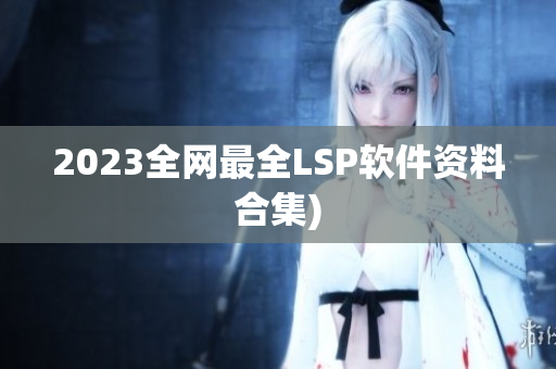 2023全网最全LSP软件资料合集)