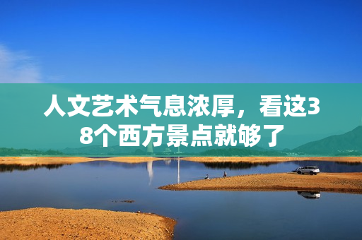 人文艺术气息浓厚，看这38个西方景点就够了
