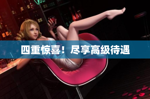 四重惊喜！尽享高级待遇