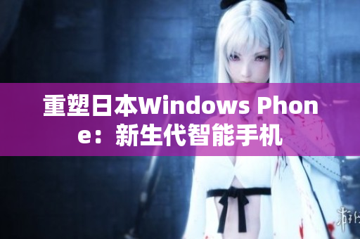 重塑日本Windows Phone：新生代智能手机