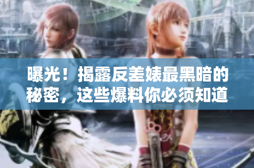 曝光！揭露反差婊最黑暗的秘密，这些爆料你必须知道