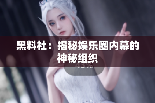 黑料社：揭秘娱乐圈内幕的神秘组织