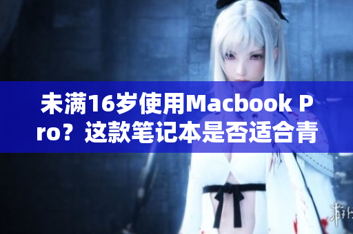 未满16岁使用Macbook Pro？这款笔记本是否适合青少年使用？