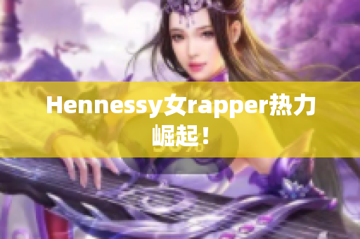 Hennessy女rapper热力崛起！