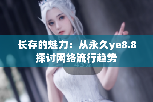 长存的魅力：从永久ye8.8探讨网络流行趋势