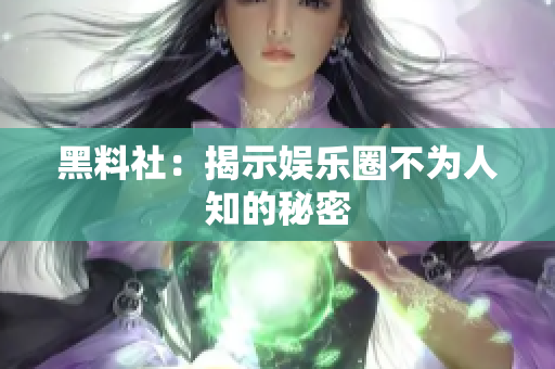 黑料社：揭示娱乐圈不为人知的秘密