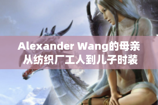 Alexander Wang的母亲 从纺织厂工人到儿子时装品牌灵感来源