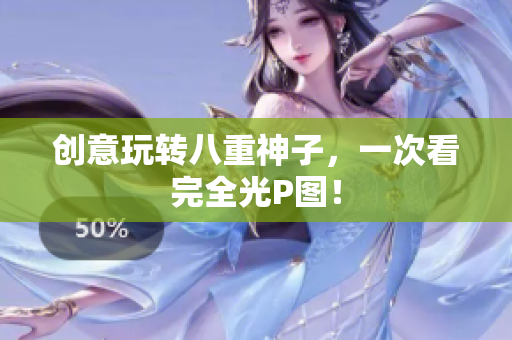 创意玩转八重神子，一次看完全光P图！