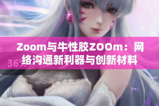 Zoom与牛性胶ZOOm：网络沟通新利器与创新材料