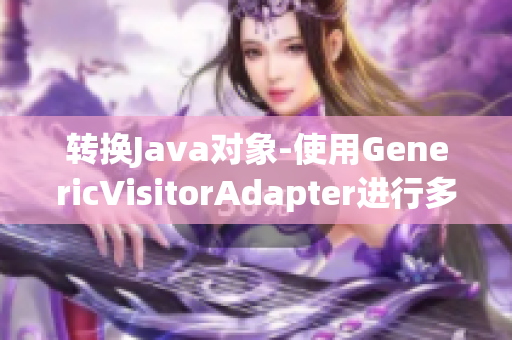 转换Java对象-使用GenericVisitorAdapter进行多态操作