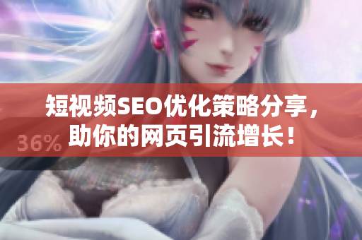 短视频SEO优化策略分享，助你的网页引流增长！