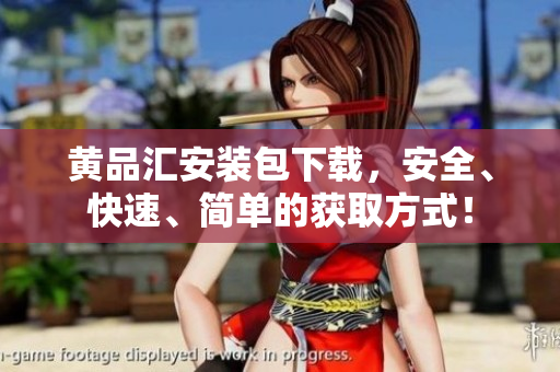 黄品汇安装包下载，安全、快速、简单的获取方式！