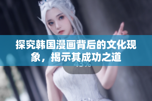 探究韩国漫画背后的文化现象，揭示其成功之道