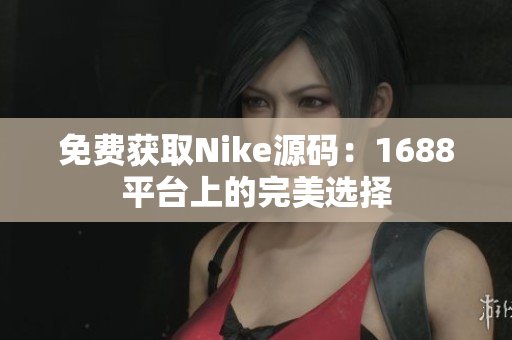 免费获取Nike源码：1688平台上的完美选择