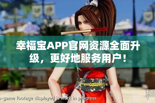 幸福宝APP官网资源全面升级，更好地服务用户！