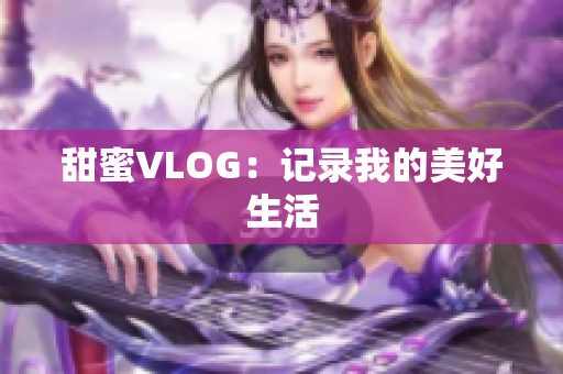 甜蜜VLOG：记录我的美好生活