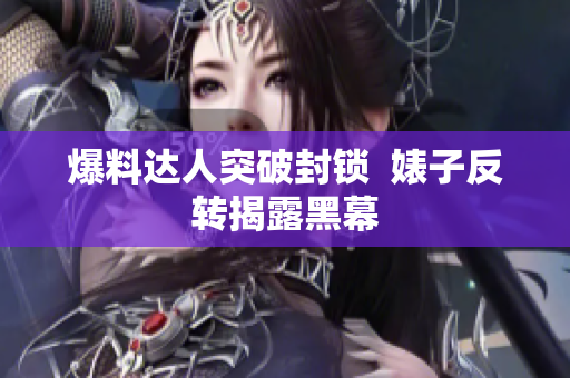 爆料达人突破封锁  婊子反转揭露黑幕