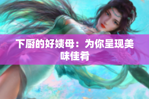 下厨的好姨母：为你呈现美味佳肴