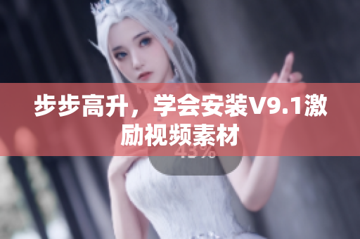步步高升，学会安装V9.1激励视频素材