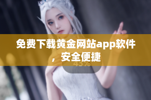 免费下载黄金网站app软件，安全便捷