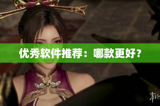 优秀软件推荐：哪款更好？