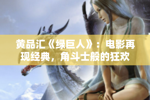 黄品汇《绿巨人》：电影再现经典，角斗士般的狂欢