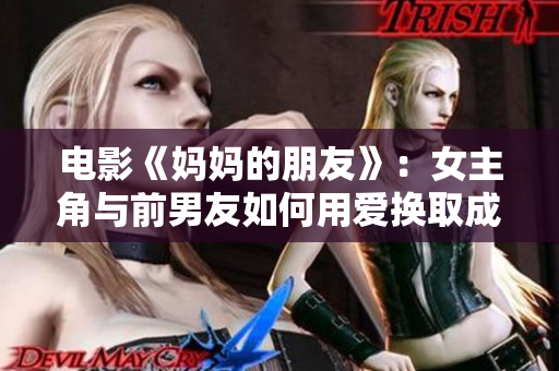 电影《妈妈的朋友》：女主角与前男友如何用爱换取成长