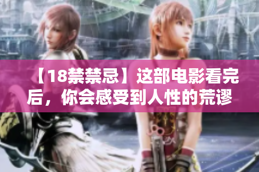 【18禁禁忌】这部电影看完后，你会感受到人性的荒谬！