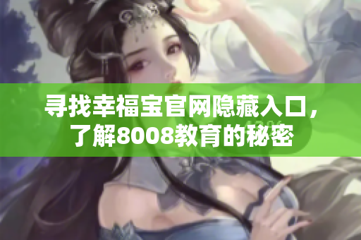 寻找幸福宝官网隐藏入口，了解8008教育的秘密