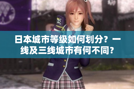 日本城市等级如何划分？一线及三线城市有何不同？