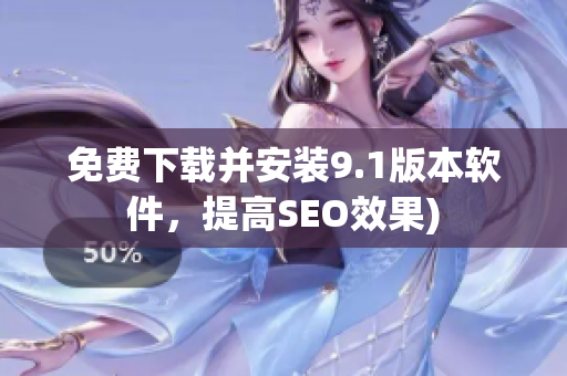 免费下载并安装9.1版本软件，提高SEO效果)