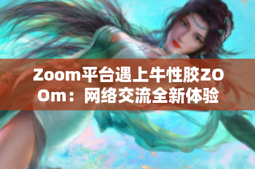 Zoom平台遇上牛性胶ZOOm：网络交流全新体验