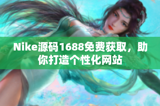Nike源码1688免费获取，助你打造个性化网站